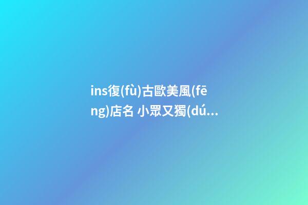 ins復(fù)古歐美風(fēng)店名 小眾又獨(dú)特的店鋪名字,起名之家-第1張-店鋪起名-玄機(jī)派